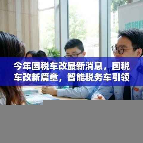 国税车改最新动态，智能税务车引领科技变革，重塑未来税务体验新篇章