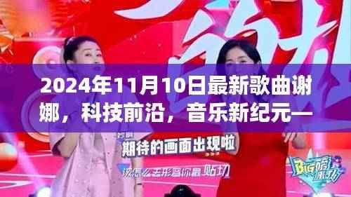 谢娜最新单曲与高科技产品的融合之旅,音乐新纪元魅力之旅