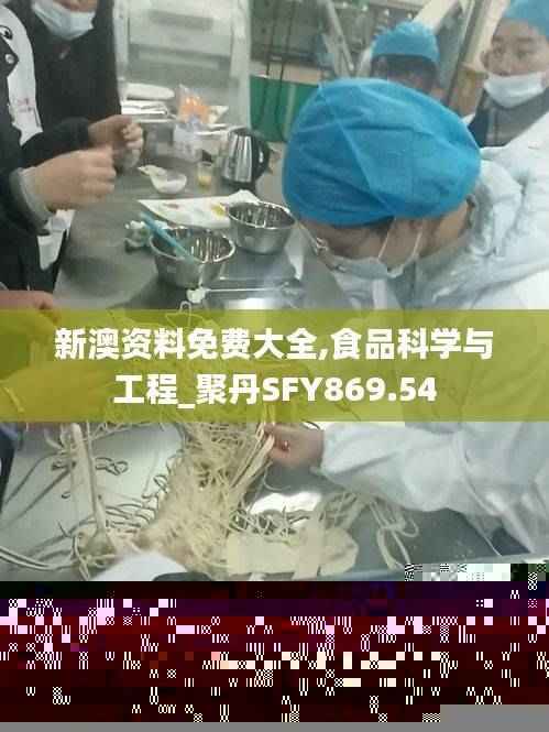 新澳资料免费大全,食品科学与工程_聚丹SFY869.54