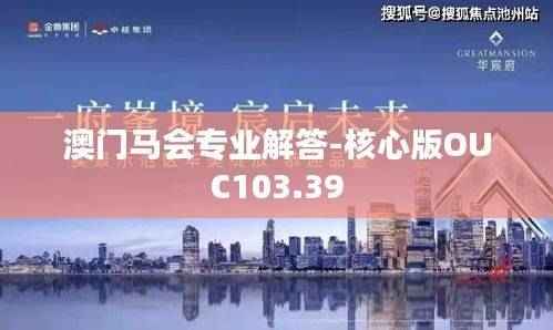 澳门马会专业解答-核心版OUC103.39