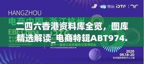 二四六香港资料库全览,图库精选解读_电商特辑ABT974.67