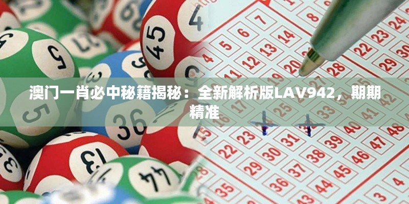 澳门一肖必中秘籍揭秘:全新解析版LAV942,期期精准