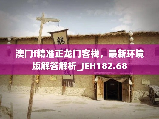 澳门f精准正龙门客栈，最新环境版解答解析_JEH182.68
