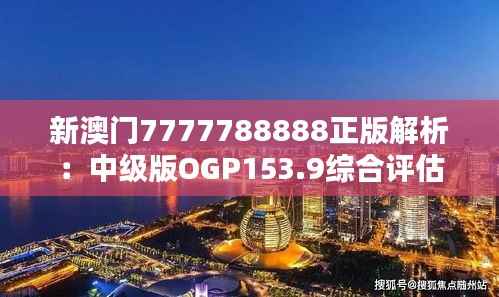 新澳门7777788888正版解析:中级版OGP153.9综合评估