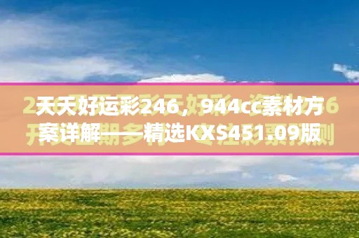 天天好运彩246,944cc素材方案详解——精选KXS451.09版