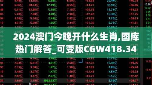 2024澳门今晚开什么生肖,图库热门解答_可变版CGW418.34