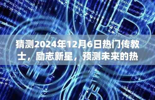 励志新星与未来热门传教士,学习变化,自信成就梦想的日子(预测至2024年12月6日)