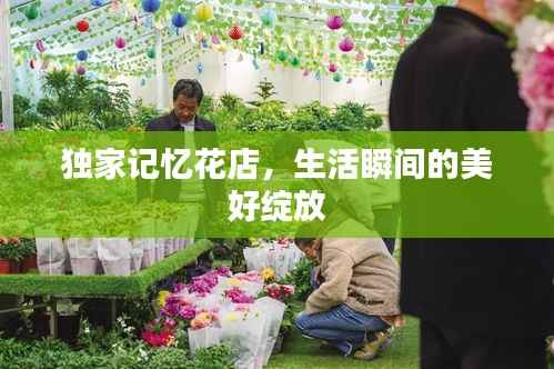 独家记忆花店,生活瞬间的美好绽放
