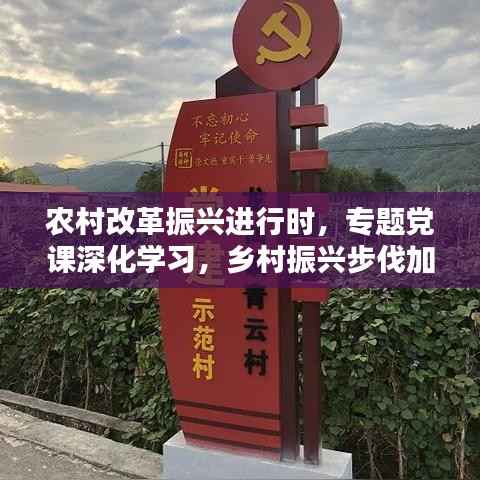 农村改革振兴进行时，专题党课深化学习，乡村振兴步伐加速