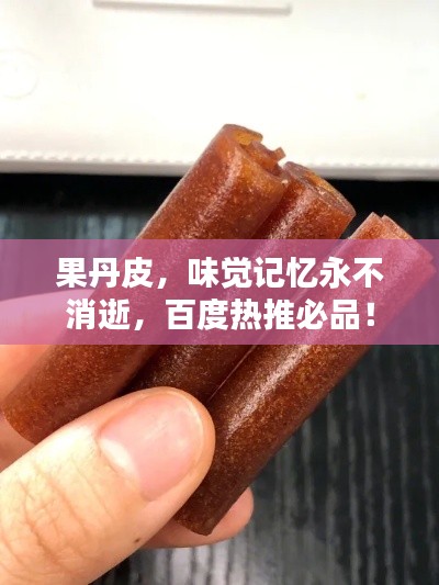 果丹皮,味觉记忆永不消逝,百度热推必品!