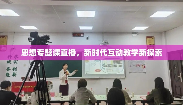 思想专题课直播,新时代互动教学新探索