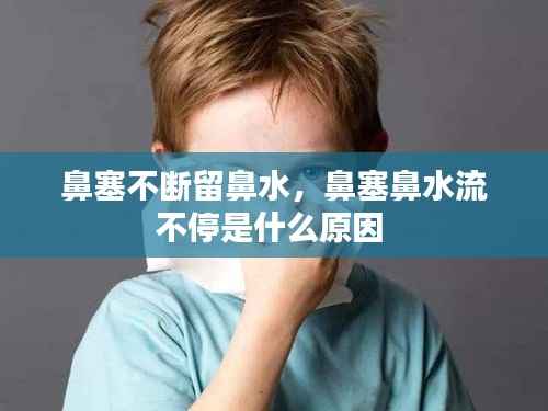 鼻塞不断留鼻水，鼻塞鼻水流不停是什么原因 