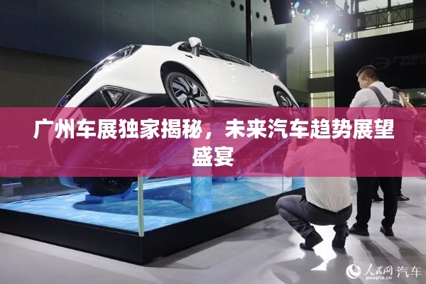 广州车展独家揭秘,未来汽车趋势展望盛宴