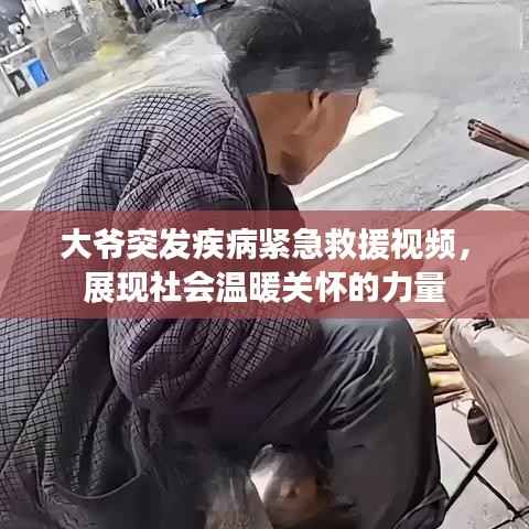 大爷突发疾病紧急救援视频，展现社会温暖关怀的力量