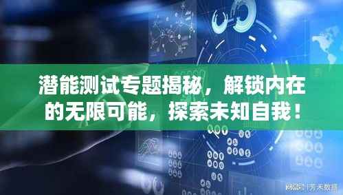 潜能测试专题揭秘,解锁内在的无限可能,探索未知自我!