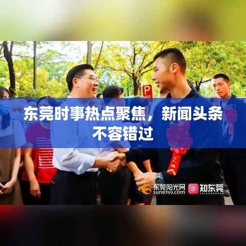 东莞时事热点聚焦,新闻头条不容错过