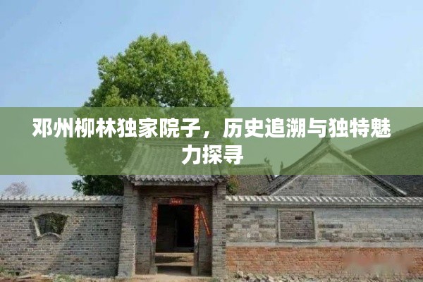 邓州柳林独家院子,历史追溯与独特魅力探寻