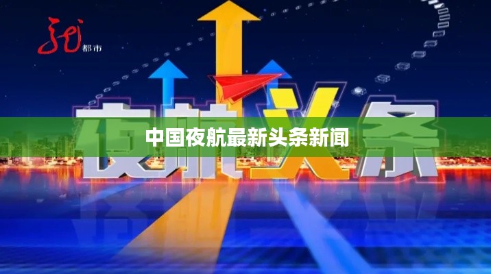 中国夜航最新头条新闻