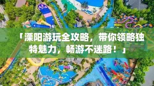 「溧阳游玩全攻略,带你领略独特魅力,畅游不迷路!」