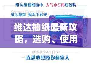 维达抽纸最新攻略,选购、使用与优惠信息全面解读