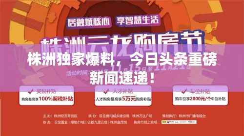 株洲独家爆料,今日头条重磅新闻速递!
