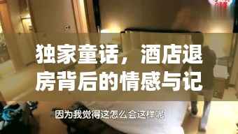 独家童话,酒店退房背后的情感与记忆之旅