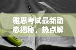 雅思考试最新动态揭秘，热点解析与今日头条一网打尽