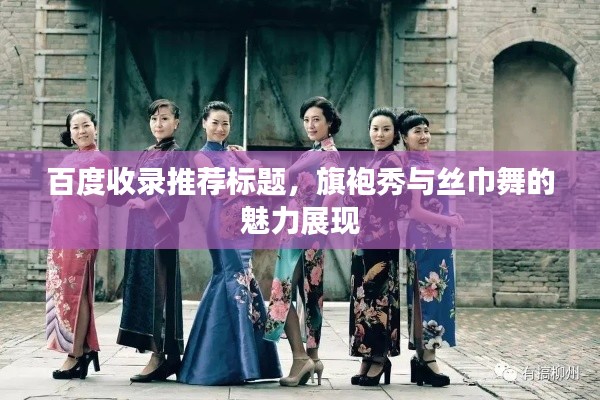 百度收录推荐标题,旗袍秀与丝巾舞的魅力展现