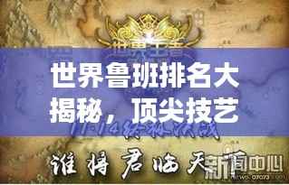 世界鲁班排名大揭秘,顶尖技艺传承,谁与争锋!