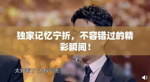 独家记忆宁折,不容错过的精彩瞬间!