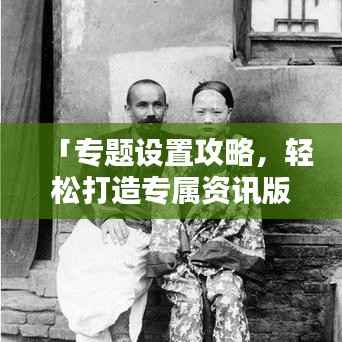 「专题设置攻略，轻松打造专属资讯版块，让你的头条更吸睛！」