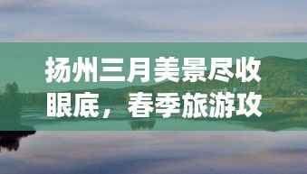 扬州三月美景尽收眼底,春季旅游攻略大全